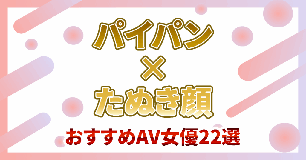 【パイパン×たぬき顔】顔面が最強過ぎるおすすめAV女優22選